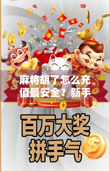 麻将胡了怎么充值最安全？新手必看的5大避坑指南！