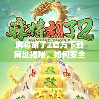 麻将胡了2官方下载网址揭秘,如何安全获取正版游戏?别再被骗了! 麻将胡了2官方下载网址揭秘,如何安全获取正版游戏?别再被骗了!