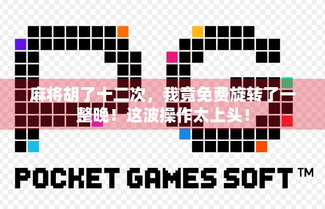 麻将胡了十二次，我竟免费旋转了一整晚！这波操作太上头！