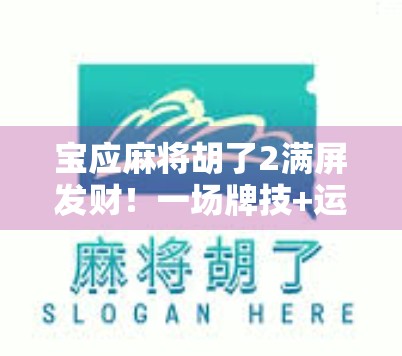宝应麻将胡了2满屏发财！一场牌技+运气的全民狂欢，你敢信？