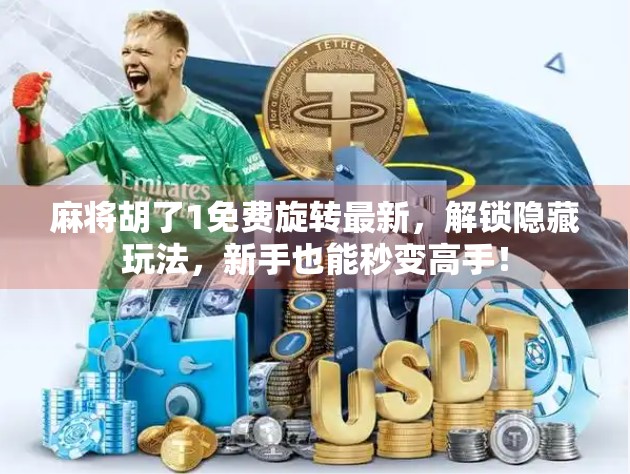 麻将胡了1免费旋转最新，解锁隐藏玩法，新手也能秒变高手！