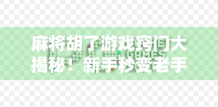麻将胡了游戏窍门大揭秘!新手秒变老手,轻松赢牌不是梦! 麻将胡了游戏窍门大揭秘!新手秒变老手,轻松赢牌不是梦!