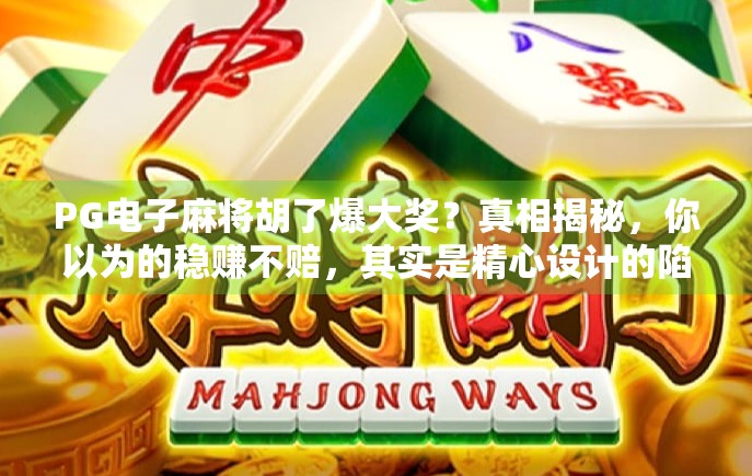 PG电子麻将胡了爆大奖？真相揭秘，你以为的稳赚不赔，其实是精心设计的陷阱！