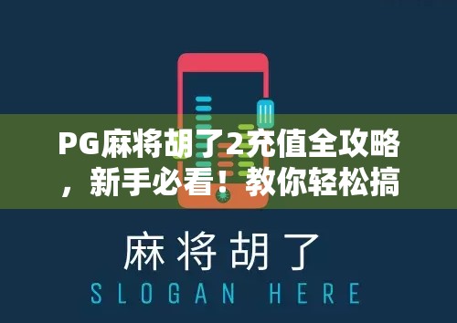 PG麻将胡了2充值全攻略，新手必看！教你轻松搞定游戏币，畅玩不卡顿！