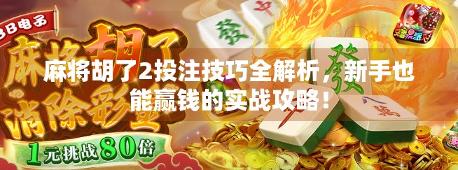 麻将胡了2投注技巧全解析,新手也能赢钱的实战攻略! 麻将胡了2投注技巧全解析,新手也能赢钱的实战攻略!