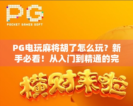 PG电玩麻将胡了怎么玩？新手必看！从入门到精通的完整攻略来了！