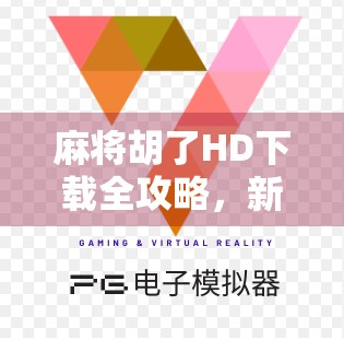 麻将胡了HD下载全攻略，新手必看！这些平台最靠谱，别再被骗啦！
