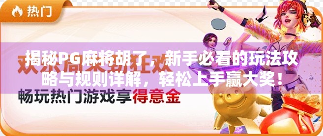 揭秘PG麻将胡了，新手必看的玩法攻略与规则详解，轻松上手赢大奖！