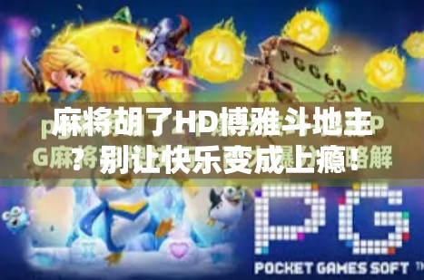 麻将胡了HD博雅斗地主？别让快乐变成上瘾！