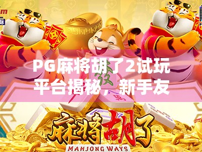 PG麻将胡了2试玩平台揭秘,新手友好还是套路满满?真实体验告诉你! PG麻将胡了2试玩平台揭秘,新手友好还是套路满满?真实体验告诉你!