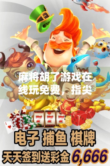 麻将胡了游戏在线玩免费，指尖上的国粹狂欢，轻松上手也能赢大奖！