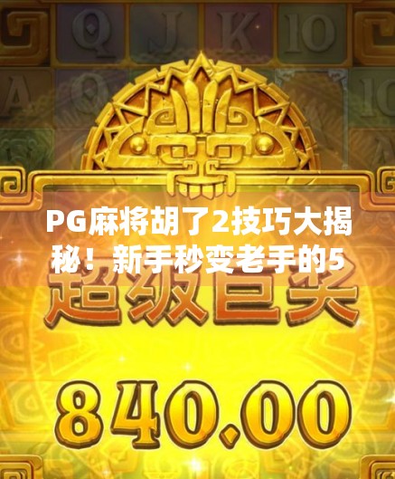 PG麻将胡了2技巧大揭秘!新手秒变老手的5个核心规律,轻松上分不翻车! PG麻将胡了2技巧大揭秘!新手秒变老手的5个核心规律,轻松上分不翻车!