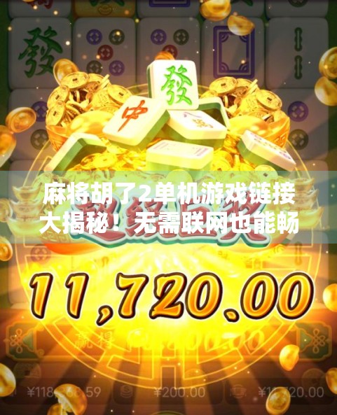 麻将胡了2单机游戏链接大揭秘！无需联网也能畅玩经典国粹，新手老手都爱不释手！