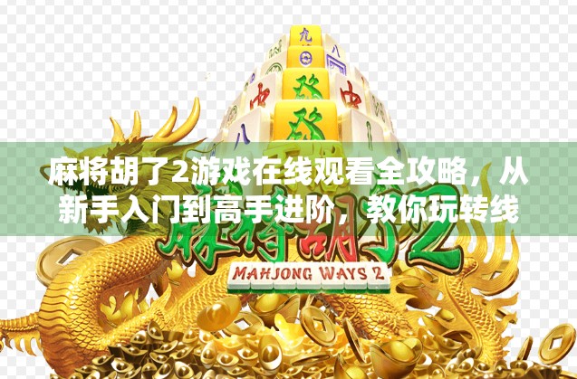 麻将胡了2游戏在线观看全攻略,从新手入门到高手进阶,教你玩转线上麻将世界! 麻将胡了2游戏在线观看全攻略,从新手入门到高手进阶,教你玩转线上麻将世界!