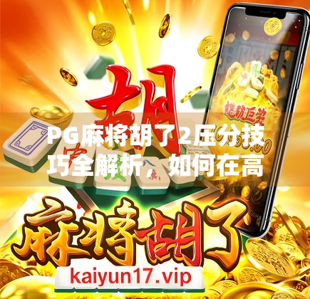 PG麻将胡了2压分技巧全解析,如何在高手对决中稳赚不赔? PG麻将胡了2压分技巧全解析,如何在高手对决中稳赚不赔?
