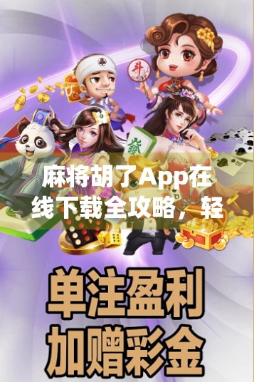 麻将胡了App在线下载全攻略，轻松上手，畅玩经典国粹！