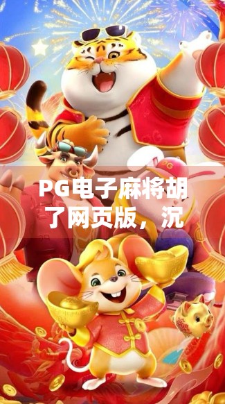 PG电子麻将胡了网页版，沉浸式娱乐新体验，为何它让千万玩家欲罢不能？