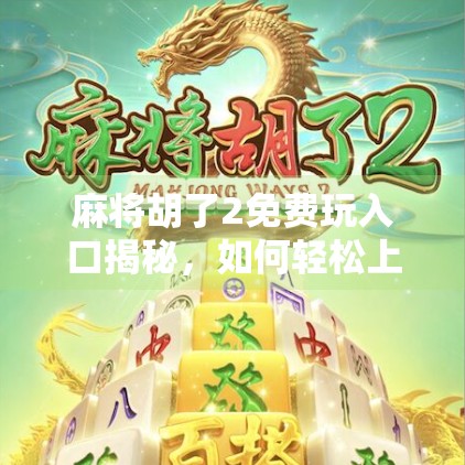 麻将胡了2免费玩入口揭秘,如何轻松上手,畅享国粹乐趣? 麻将胡了2免费玩入口揭秘,如何轻松上手,畅享国粹乐趣?