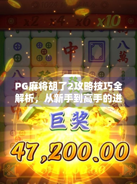 PG麻将胡了2攻略技巧全解析,从新手到高手的进阶之路,轻松赢牌不再难! PG麻将胡了2攻略技巧全解析,从新手到高手的进阶之路,轻松赢牌不再难!