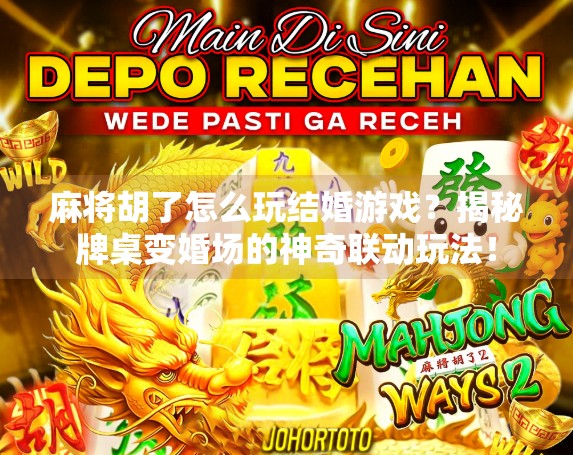 麻将胡了怎么玩结婚游戏?揭秘牌桌变婚场的神奇联动玩法! 麻将胡了怎么玩结婚游戏?揭秘牌桌变婚场的神奇联动玩法!