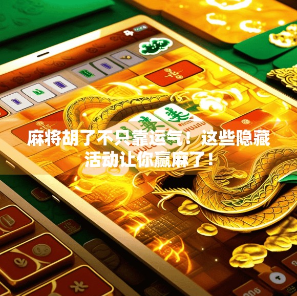 麻将胡了不只靠运气！这些隐藏活动让你赢麻了！