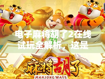 电子麻将胡了2在线试玩全解析,这是一款能让你上头的数字棋牌新宠! 电子麻将胡了2在线试玩全解析,这是一款能让你上头的数字棋牌新宠!