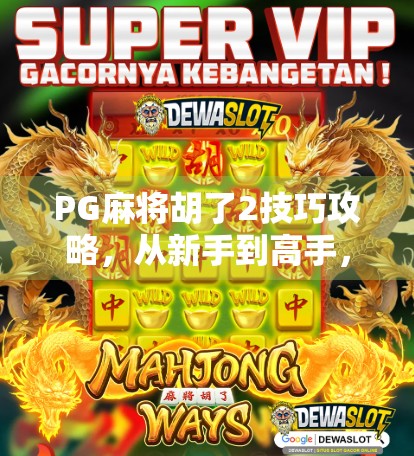 PG麻将胡了2技巧攻略，从新手到高手，轻松掌握连赢秘诀！