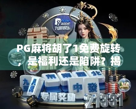 PG麻将胡了1免费旋转，是福利还是陷阱？揭秘背后的真实套路！