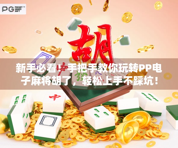 新手必看！手把手教你玩转PP电子麻将胡了，轻松上手不踩坑！