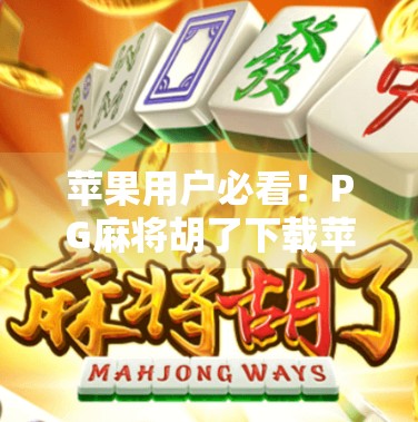 苹果用户必看！PG麻将胡了下载苹果版全攻略，轻松上手不踩坑！