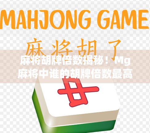 麻将胡牌倍数揭秘!Mg麻将中谁的胡牌倍数最高?一文看懂隐藏玩法与高手秘籍! 麻将胡牌倍数揭秘!Mg麻将中谁的胡牌倍数最高?一文看懂隐藏玩法与高手秘籍!
