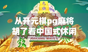 从开元棋pg麻将胡了看中国式休闲娱乐的崛起与创新