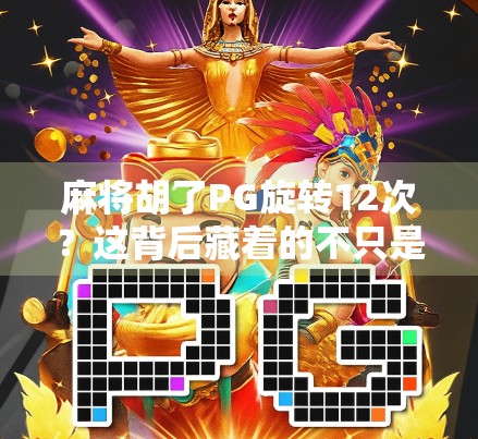 麻将胡了PG旋转12次?这背后藏着的不只是运气,还有你从未注意的心理密码! 麻将胡了PG旋转12次?这背后藏着的不只是运气,还有你从未注意的心理密码!