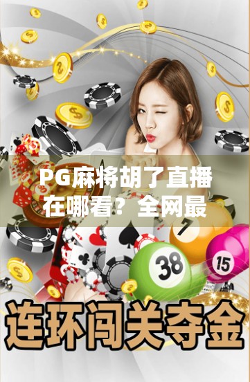 PG麻将胡了直播在哪看？全网最全观看指南来了！新手必收藏！