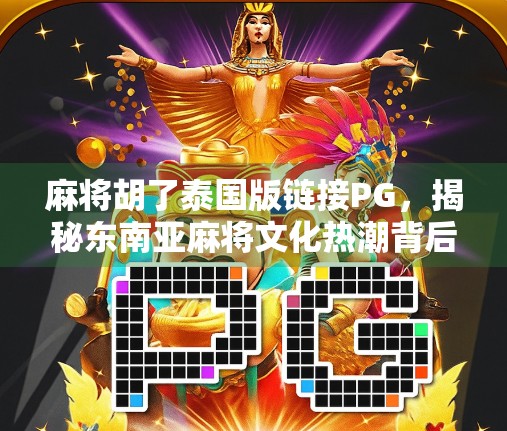 麻将胡了泰国版链接PG,揭秘东南亚麻将文化热潮背后的秘密! 麻将胡了泰国版链接PG,揭秘东南亚麻将文化热潮背后的秘密!