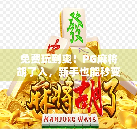 免费玩到爽!PG麻将胡了入,新手也能秒变牌神? 免费玩到爽!PG麻将胡了入,新手也能秒变牌神?