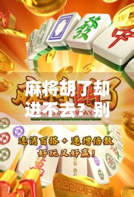 麻将胡了却进不去?别急!教你破解链接异常难题,轻松上桌不卡顿! 麻将胡了却进不去?别急!教你破解链接异常难题,轻松上桌不卡顿!