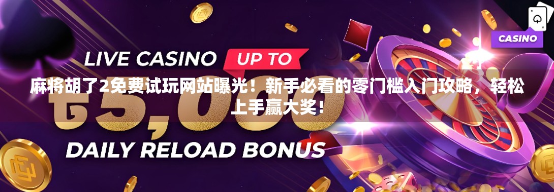 麻将胡了2免费试玩网站曝光!新手必看的零门槛入门攻略,轻松上手赢大奖! 麻将胡了2免费试玩网站曝光!新手必看的零门槛入门攻略,轻松上手赢大奖!