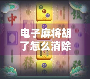 电子麻将胡了怎么消除?教你三招彻底告别胡牌焦虑! 电子麻将胡了怎么消除?教你三招彻底告别胡牌焦虑!