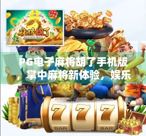 PG电子麻将胡了手机版，掌中麻将新体验，娱乐与策略的完美融合