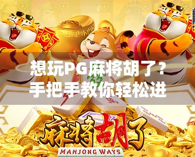 想玩PG麻将胡了?手把手教你轻松进入游戏世界,新手必看攻略! 想玩PG麻将胡了?手把手教你轻松进入游戏世界,新手必看攻略!