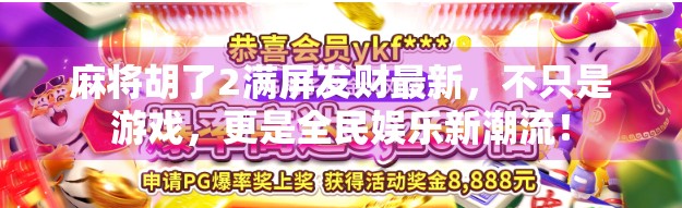 麻将胡了2满屏发财最新，不只是游戏，更是全民娱乐新潮流！