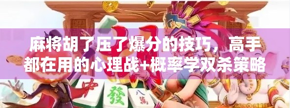 麻将胡了压了爆分的技巧，高手都在用的心理战+概率学双杀策略！