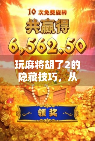 玩麻将胡了2的隐藏技巧，从新手到高手，只需掌握这3个关键点！