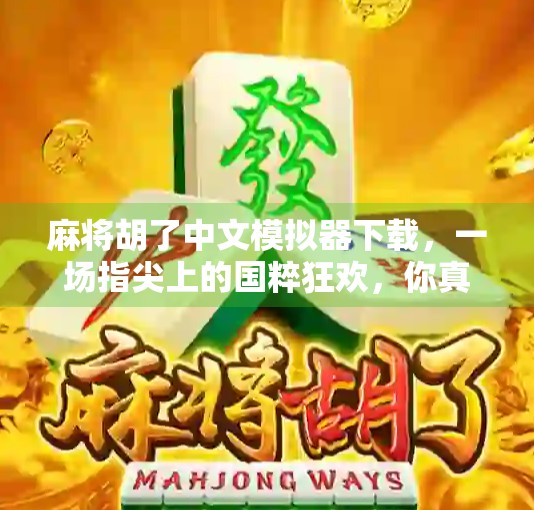 麻将胡了中文模拟器下载，一场指尖上的国粹狂欢，你真的懂它吗？