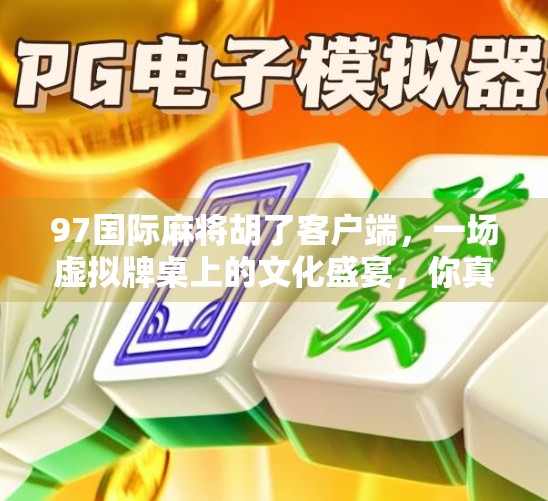 97国际麻将胡了客户端,一场虚拟牌桌上的文化盛宴,你真的玩懂了吗? 97国际麻将胡了客户端,一场虚拟牌桌上的文化盛宴,你真的玩懂了吗?