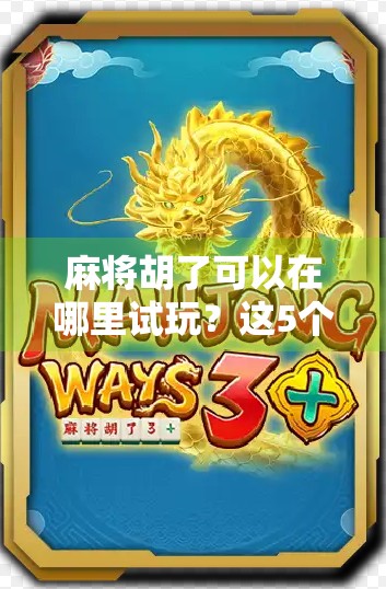 麻将胡了可以在哪里试玩？这5个平台让你零基础也能秒变牌神！