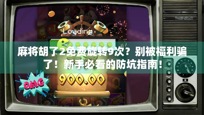 麻将胡了2免费旋转9次？别被福利骗了！新手必看的防坑指南！