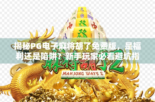 揭秘PG电子麻将胡了免费版，是福利还是陷阱？新手玩家必看避坑指南！