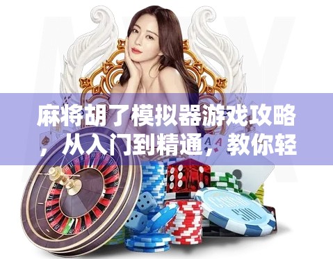 麻将胡了模拟器游戏攻略,从入门到精通,教你轻松上分不翻车! 麻将胡了模拟器游戏攻略,从入门到精通,教你轻松上分不翻车!